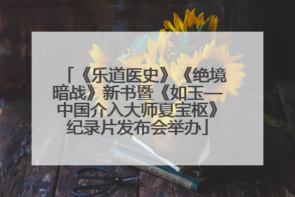《乐道医史》《绝境暗战》新书暨《如玉—中国介入大师夏宝枢》纪录片发布会举办