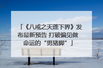 《八戒之天蓬下界》发布最新预告 打破偏见做命运的“男猪脚”