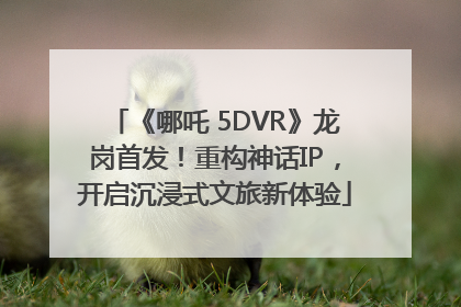 《哪吒 5DVR》龙岗首发！重构神话IP，开启沉浸式文旅新体验