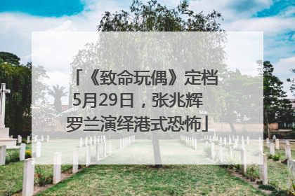 《致命玩偶》定档5月29日，张兆辉罗兰演绎港式恐怖
