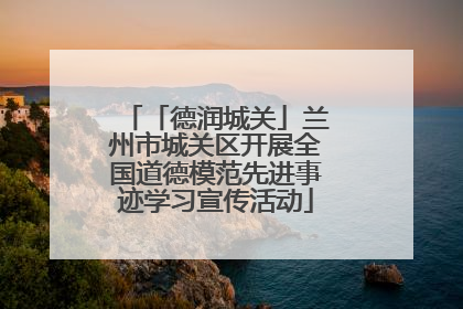 「德润城关」兰州市城关区开展全国道德模范先进事迹学习宣传活动