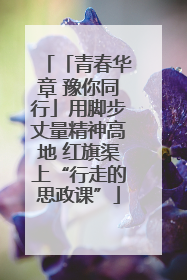 「青春华章 豫你同行」用脚步丈量精神高地 红旗渠上“行走的思政课”