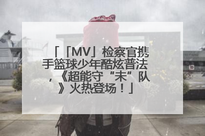 「MV」检察官携手篮球少年酷炫普法，《超能守“未”队》火热登场！