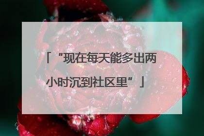 “现在每天能多出两小时沉到社区里”