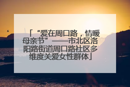 “爱在周口路，情暖母亲节”——市北区洛阳路街道周口路社区多维度关爱女性群体
