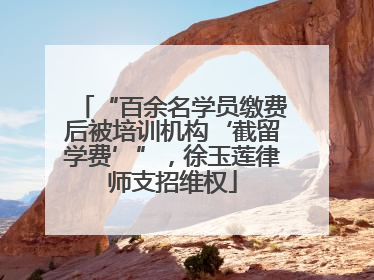 “百余名学员缴费后被培训机构‘截留学费’”，徐玉莲律师支招维权