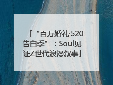 “百万婚礼·520告白季”：Soul见证Z世代浪漫叙事
