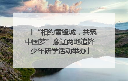 “相约雷锋城，共筑中国梦”豫辽两地追锋少年研学活动举办
