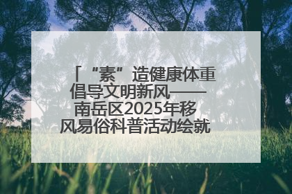 “素”造健康体重 倡导文明新风——南岳区2025年移风易俗科普活动绘就健康生活新图景