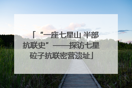 “一座七星山 半部抗联史”——探访七星砬子抗联密营遗址