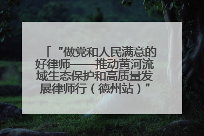 “做党和人民满意的好律师——推动黄河流域生态保护和高质量发展律师行（德州站）”活动成功举办