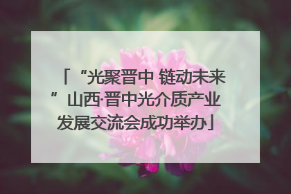 “光聚晋中 链动未来”山西·晋中光介质产业发展交流会成功举办