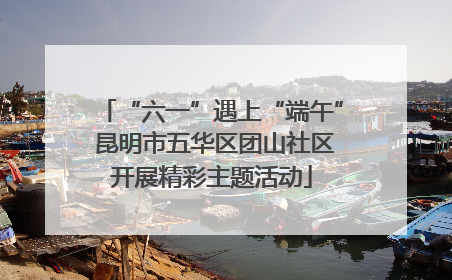 “六一”遇上“端午” 昆明市五华区团山社区开展精彩主题活动