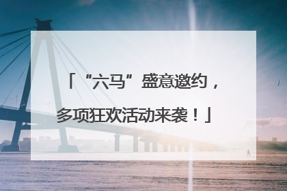 “六马”盛意邀约，多项狂欢活动来袭！