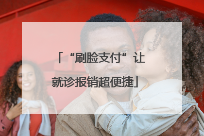 “刷脸支付”让就诊报销超便捷