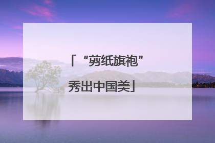 “剪纸旗袍” 秀出中国美