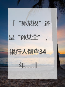 “孙某权”还是“孙某全”，银行人倒查34年……
