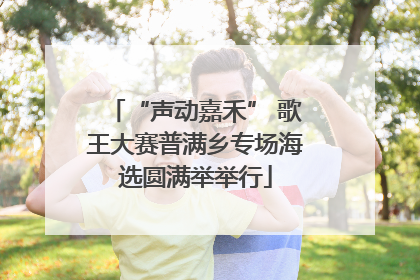 “声动嘉禾” 歌王大赛普满乡专场海选圆满举举行