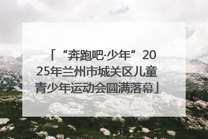 “奔跑吧·少年”2025年兰州市城关区儿童青少年运动会圆满落幕