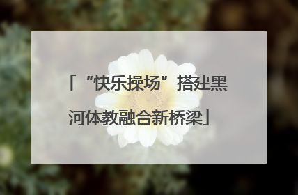 “快乐操场”搭建黑河体教融合新桥梁