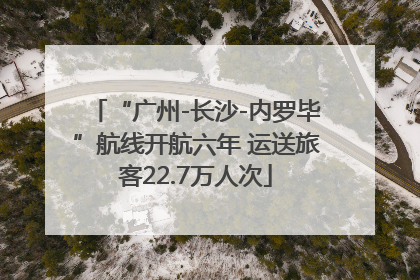 “广州-长沙-内罗毕”航线开航六年 运送旅客22.7万人次