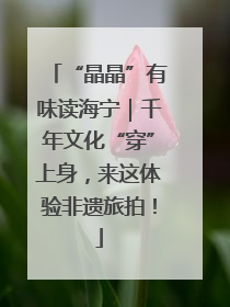 “晶晶”有味读海宁｜千年文化“穿”上身，来这体验非遗旅拍！