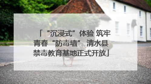“沉浸式”体验 筑牢青春“防毒墙” 清水县禁毒教育基地正式开放