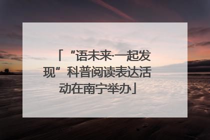 “语未来·一起发现”科普阅读表达活动在南宁举办
