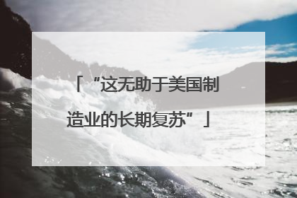 “这无助于美国制造业的长期复苏”