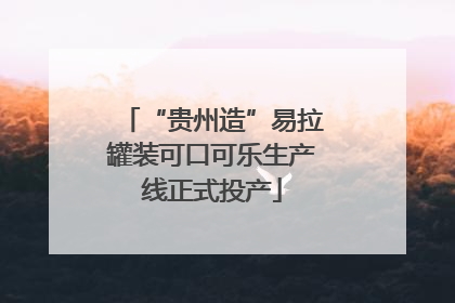 “贵州造”易拉罐装可口可乐生产线正式投产