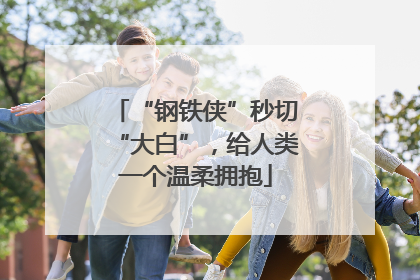 “钢铁侠”秒切“大白”，给人类一个温柔拥抱