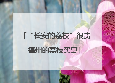 “长安的荔枝”很贵 福州的荔枝实惠