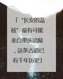 “长安的荔枝”最有可能来自重庆涪陵，这条古道已有千年历史