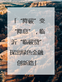 “降碳”变“降息”，临沂“临碳贷”探出绿色金融创新路