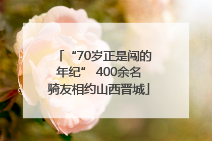 “70岁正是闯的年纪” 400余名骑友相约山西晋城
