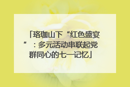 珞珈山下“红色盛宴”：多元活动串联起党群同心的七一记忆