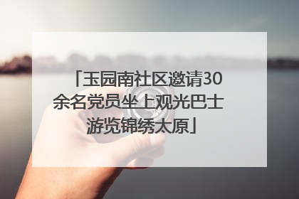 玉园南社区邀请30余名党员坐上观光巴士 游览锦绣太原
