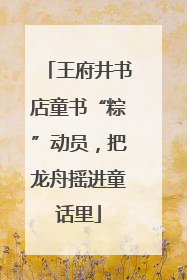 王府井书店童书“粽”动员，把龙舟摇进童话里