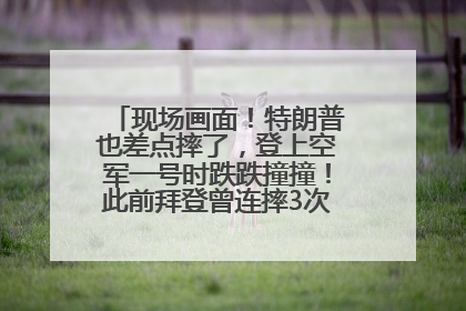 现场画面！特朗普也差点摔了，登上空军一号时跌跌撞撞！此前拜登曾连摔3次，被特朗普嘲讽