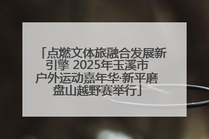 点燃文体旅融合发展新引擎 2025年玉溪市户外运动嘉年华·新平磨盘山越野赛举行