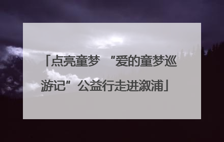 点亮童梦 “爱的童梦巡游记”公益行走进溆浦