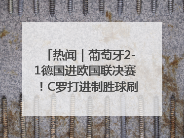 热闻｜葡萄牙2-1德国进欧国联决赛！C罗打进制胜球刷爆3大纪录！