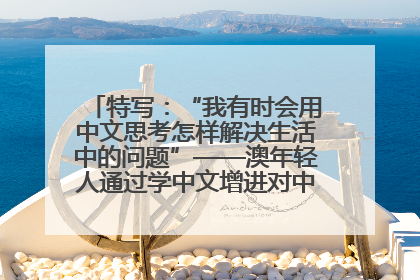 特写：“我有时会用中文思考怎样解决生活中的问题”——澳年轻人通过学中文增进对中华文化的理解
