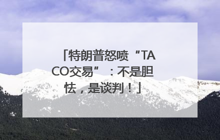 特朗普怒喷“TACO交易”：不是胆怯，是谈判！