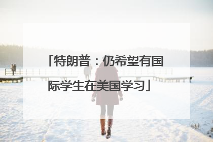 特朗普：仍希望有国际学生在美国学习