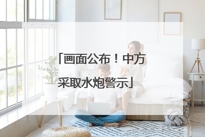 画面公布！中方采取水炮警示