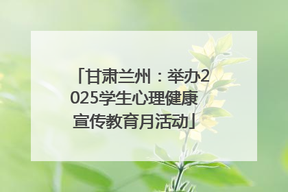 甘肃兰州：举办2025学生心理健康宣传教育月活动