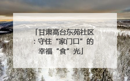 甘肃高台东苑社区：守住“家门口”的幸福“食”光