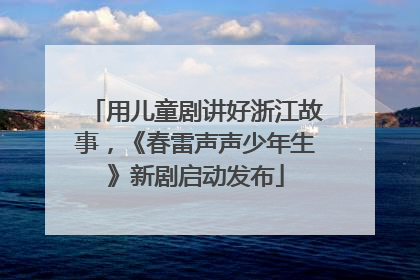 用儿童剧讲好浙江故事，《春雷声声少年生》新剧启动发布