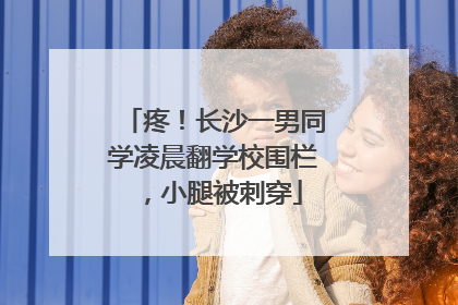 疼！长沙一男同学凌晨翻学校围栏，小腿被刺穿